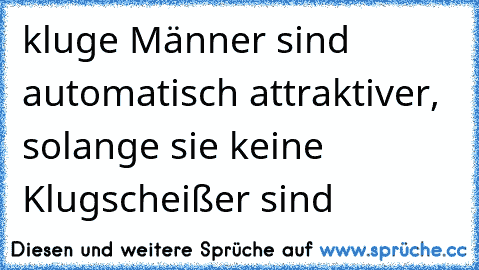 kluge Männer sind automatisch attraktiver, solange sie keine Klugscheißer sind