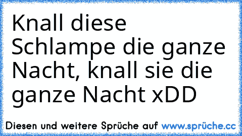 Knall diese Schlampe die ganze Nacht, knall sie die ganze Nacht xDD