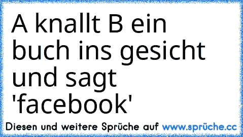 A knallt B ein buch ins gesicht und sagt 'facebook'