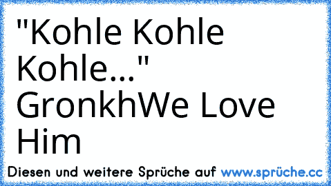 "Kohle Kohle Kohle..." Gronkh
We Love Him