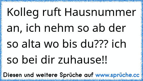 Kolleg ruft Hausnummer an, ich nehm so ab der so alta wo bis du??? ich so bei dir zuhause!!