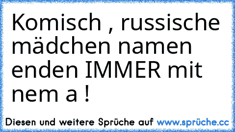 Komisch , russische mädchen namen enden IMMER mit nem a !