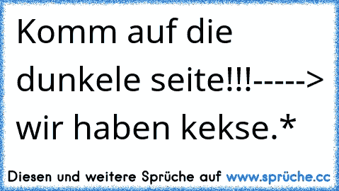 Komm auf die dunkele seite!!!
-----> wir haben kekse.*