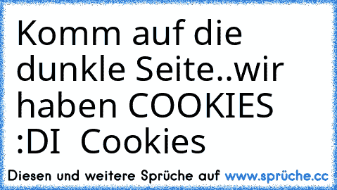 Komm auf die dunkle Seite..
wir haben COOKIES :D
I ♥ Cookies