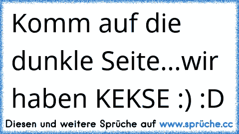 Komm auf die dunkle Seite...
wir haben KEKSE :) :D