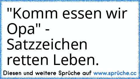 "Komm essen wir Opa" - Satzzeichen retten Leben.