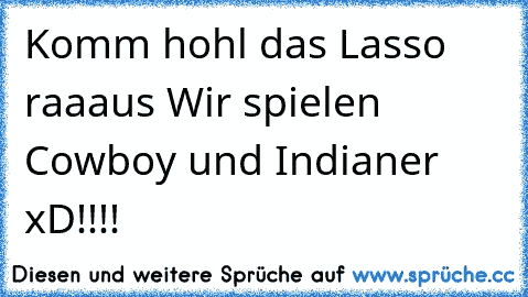 Komm hohl das Lasso raaaus Wir spielen Cowboy und Indianer xD!!!!