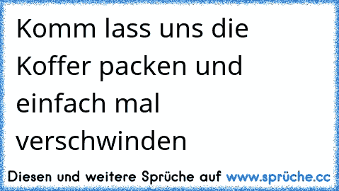 Komm lass uns die Koffer packen und einfach mal verschwinden 