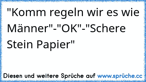 "Komm regeln wir es wie Männer"-"OK"-"Schere Stein Papier"