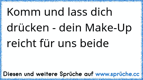 Komm und lass dich drücken - dein Make-Up reicht für uns beide