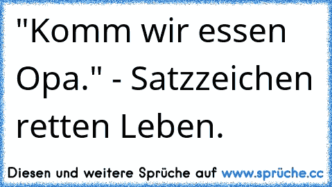 "Komm wir essen Opa." - Satzzeichen retten Leben.