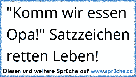 "Komm wir essen Opa!" Satzzeichen retten Leben!