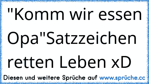 "Komm wir essen Opa"
Satzzeichen retten Leben xD