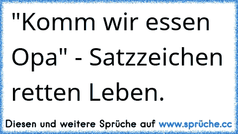 "Komm wir essen Opa" - Satzzeichen retten Leben.