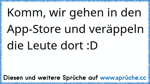 Komm, wir gehen in den App-Store und veräppeln die Leute dort :D