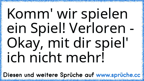 Komm' wir spielen ein Spiel! Verloren - Okay, mit dir spiel' ich nicht mehr!