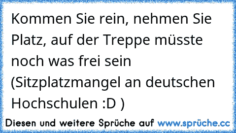 Kommen Sie rein, nehmen Sie Platz, auf der Treppe müsste noch was frei sein (Sitzplatzmangel an deutschen Hochschulen :D )