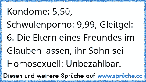 Kondome: 5,50€, Schwulenporno: 9,99€, Gleitgel: 6€. Die Eltern eines Freundes im Glauben lassen, ihr Sohn sei Homosexuell: Unbezahlbar.