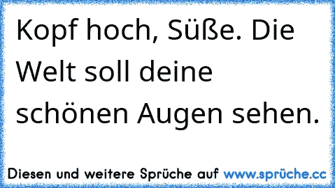 Kopf hoch, Süße. Die Welt soll deine schönen Augen sehen. ♥