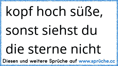 kopf hoch süße, sonst siehst du die sterne nicht ♥