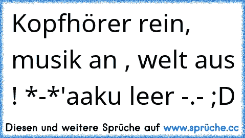 Kopfhörer rein, musik an , welt aus ! *-*'
aaku leer -.- ;D