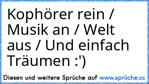 Kophörer rein / Musik an / Welt aus / Und einfach Träumen :')