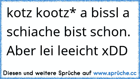 kotz kootz* a bissl a schiache bist schon. Aber lei leeicht xDD