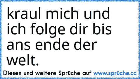 kraul mich und ich folge dir bis ans ende der welt.