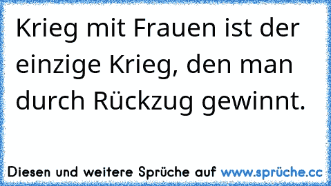 Krieg mit Frauen ist der einzige Krieg, den man durch Rückzug gewinnt.