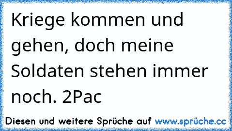 Kriege kommen und gehen, doch meine Soldaten stehen immer noch. 2Pac