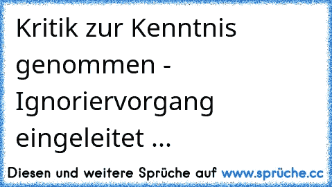 Kritik zur Kenntnis genommen - Ignoriervorgang eingeleitet ...