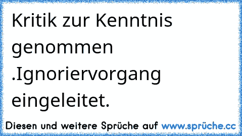 Kritik zur Kenntnis genommen .
Ignoriervorgang eingeleitet.