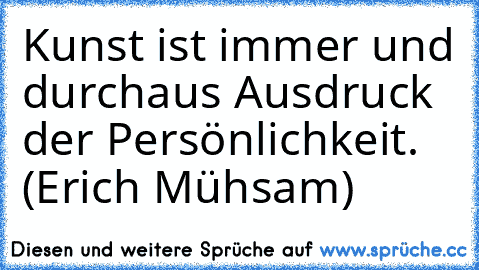 Kunst ist immer und durchaus Ausdruck der Persönlichkeit. (Erich Mühsam)