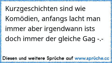 Kurzgeschichten sind wie Komödien, anfangs lacht man immer aber irgendwann ists doch immer der gleiche Gag -.-