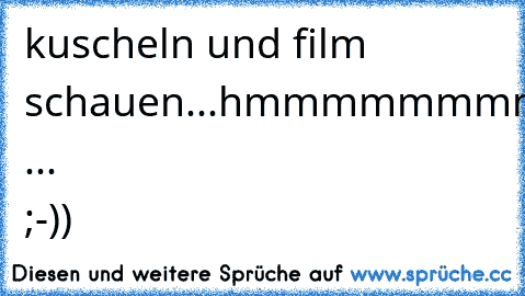 kuscheln und film schauen...hmmmmmmmmmmmmm ... ;-))