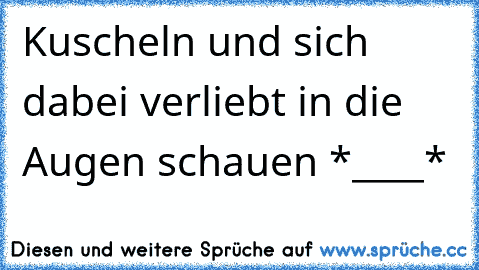 Kuscheln und sich dabei verliebt in die Augen schauen *____*