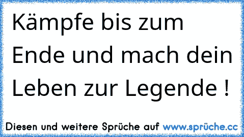 Kämpfe bis zum Ende und mach dein Leben zur Legende !