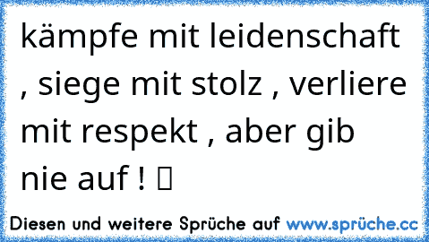 kämpfe mit leidenschaft , siege mit stolz , verliere mit respekt , aber gib nie auf ! ツ