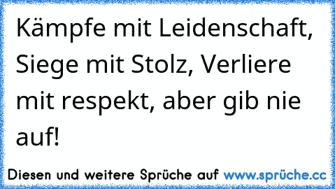 Kämpfe mit Leidenschaft, Siege mit Stolz, Verliere mit respekt, aber gib nie auf!♥