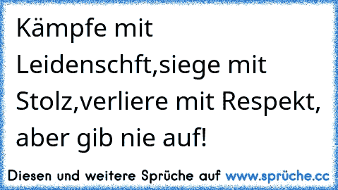 Kämpfe mit Leidenschft,siege mit Stolz,verliere mit Respekt, aber gib nie auf!