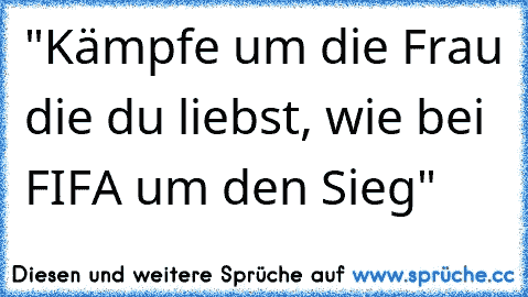 "Kämpfe um die Frau die du liebst, wie bei FIFA um den Sieg" ♥