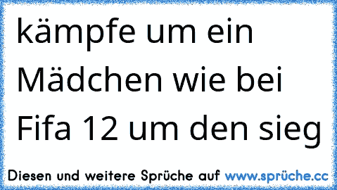 kämpfe um ein Mädchen wie bei Fifa 12 um den sieg ♥