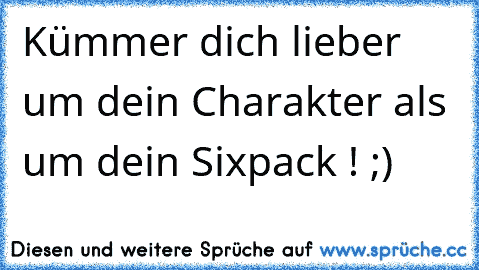 Kümmer dich lieber um dein Charakter als um dein Sixpack ! ;)