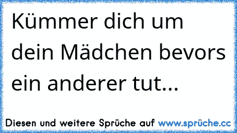 Kümmer dich um dein Mädchen bevors ein anderer tut...