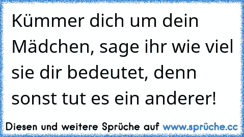 Kümmer dich um dein Mädchen, sage ihr wie viel sie dir bedeutet, denn sonst tut es ein anderer!♥