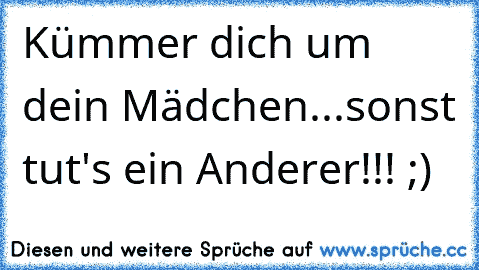 Kümmer dich um dein Mädchen...sonst tut's ein Anderer!!! ;)