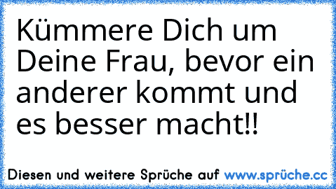 Kümmere Dich um Deine Frau, bevor ein anderer kommt und es besser macht!!