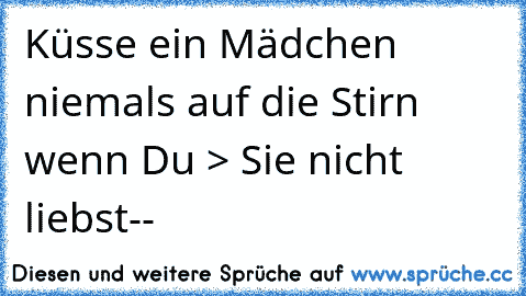 Küsse ein Mädchen niemals auf die Stirn wenn Du > Sie nicht liebst--