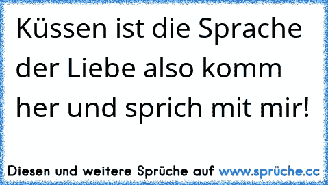 Küssen ist die Sprache der Liebe also komm her und sprich mit mir! 