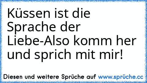 Küssen ist die Sprache der Liebe-
Also komm her und sprich mit mir!